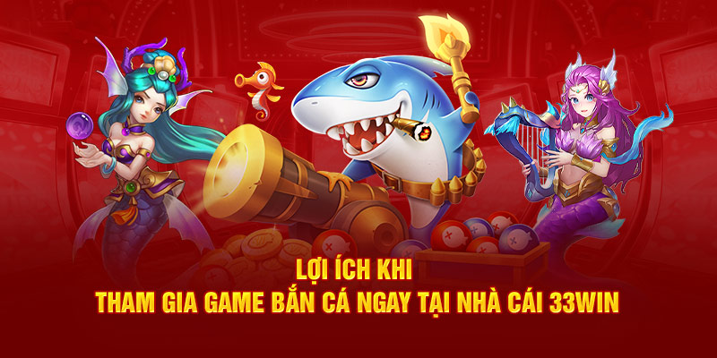 Lợi ích khi tham gia game bắn cá ngay tại nhà cái 33win