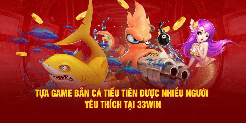 Tựa game bắn cá tiểu tiên được nhiều người yêu thích tại 33win