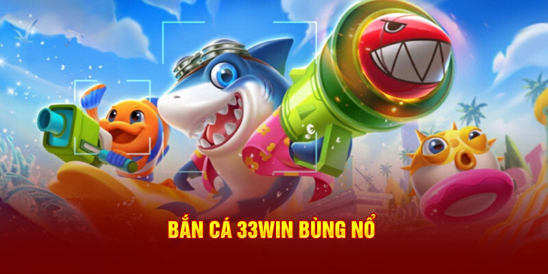 Bắn Cá 33Win bùng nổ