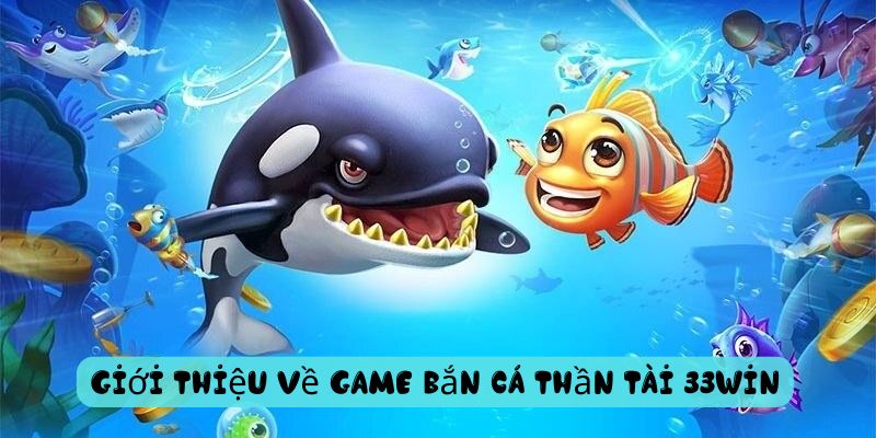 Giới thiệu về game bắn cá thần tài 33Win