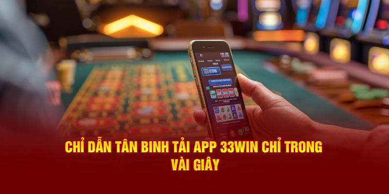 Chỉ dẫn tân binh tải app 33Win chỉ trong vài giây