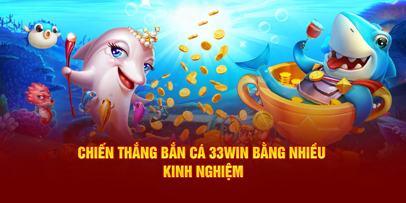 Chiến thắng Bắn Cá 33Win bằng nhiều kinh nghiệm