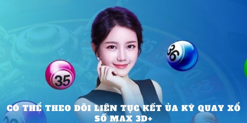 Có thể theo dõi liên tục kết ủa kỳ quay xổ số Max 3D+