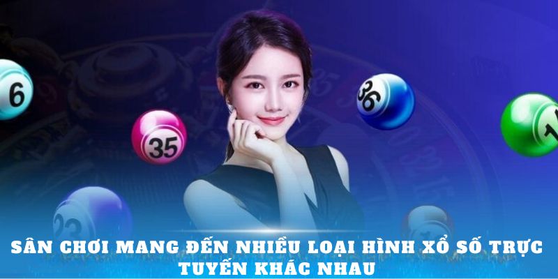 Sân chơi mang đến nhiều loại hình xổ số trực tuyến khác nhau