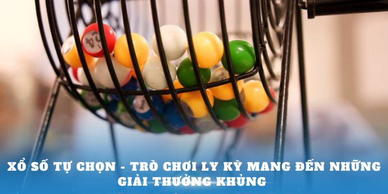 Xổ số tự chọn - Trò chơi ly kỳ mang đến những giải thưởng khủng